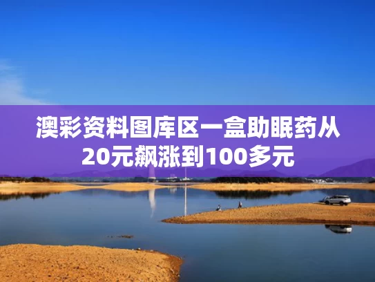 澳彩资料图库区	一盒助眠药从20元飙涨到100多元