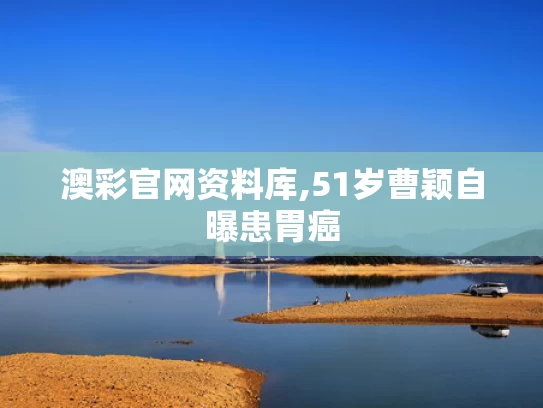 澳彩官网资料库,51岁曹颖自曝患胃癌