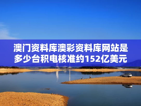 澳门资料库澳彩资料库网站是多少	台积电核准约152亿美元资本预算