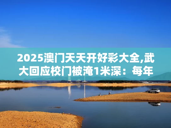 2025澳门天天开好彩大全,武大回应校门被淹1米深：每年都这样
